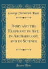 Image for Ivory and the Elephant in Art, in Archaeology, and in Science (Classic Reprint)