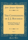 Image for The Confessions of J. J. Rousseau, Vol. 1: With the Reveries of the Solitary Walker (Classic Reprint)