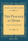 Image for The Peacock at Home: A Sequel to the Butterfly&#39;s Ball (Classic Reprint)