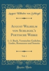 Image for August Wilhelm von Schlegel&#39;s Poetische Werke, Vol. 1: 1.-3. Buch, Vermischte Gedichte, Lieder, Romanzen und Sonette (Classic Reprint)