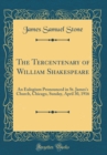 Image for The Tercentenary of William Shakespeare: An Eulogium Pronounced in St. James&#39;s Church, Chicago, Sunday, April 30, 1916 (Classic Reprint)