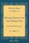 Image for Moore Fables for the Female Sex: Embellished With Engravings (Classic Reprint)