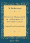 Image for Strategic Management of the Information Systems Function: Changing Roles and Planning Linkages (Classic Reprint)