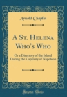 Image for A St. Helena Who&#39;s Who: Or a Directory of the Island During the Captivity of Napoleon (Classic Reprint)