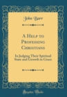 Image for A Help to Professing Christians: In Judging Their Spiritual State and Growth in Grace (Classic Reprint)