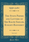 Image for The State Papers and Letters of Sir Ralph Sadler, Knight-Banneret, Vol. 2 of 2 (Classic Reprint)