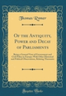 Image for Of the Antiquity, Power and Decay of Parliaments: Being a General View of Government and Civil Policy in Europe; With Other Historical and Political Observations, Relating Thereunto (Classic Reprint)