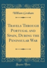 Image for Travels Through Portugal and Spain, During the Peninsular War (Classic Reprint)