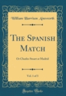 Image for The Spanish Match, Vol. 1 of 3: Or Charles Stuart at Madrid (Classic Reprint)