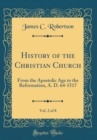 Image for History of the Christian Church, Vol. 2 of 8: From the Apostolic Age to the Reformation, A. D. 64-1517 (Classic Reprint)