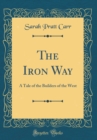 Image for The Iron Way: A Tale of the Builders of the West (Classic Reprint)