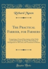 Image for The Practical Farrier, for Farmers: Comprising a General Description of the Noble and Useful Animal, the Horse; With Modes of Management in All Cases, and Treatment in Disease (Classic Reprint)