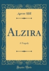 Image for Alzira: A Tragedy (Classic Reprint)