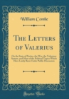 Image for The Letters of Valerius: On the State of Parties, the War, the Volunteer System, and Most of the Political Topics Which Have Lately Been Under Public Discussion (Classic Reprint)