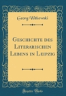 Image for Geschichte des Literarischen Lebens in Leipzig (Classic Reprint)