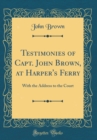 Image for Testimonies of Capt. John Brown, at Harper&#39;s Ferry: With the Address to the Court (Classic Reprint)