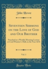 Image for Seventeen Sermons on the Love of God and Our Brother, Vol. 1: Preached at a Weekly Morning Lecture at Cord Wainter&#39;s-Hall, in the Year 1676 (Classic Reprint)