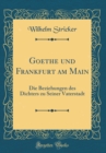 Image for Goethe und Frankfurt am Main: Die Beziehungen des Dichters zu Seiner Vaterstadt (Classic Reprint)