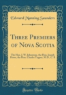 Image for Three Premiers of Nova Scotia: The Hon. J. W. Johnstone, the Hon. Joseph Howe, the Hon. Charles Tupper, M.D., C. B (Classic Reprint)