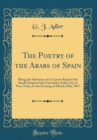Image for The Poetry of the Arabs of Spain: Being the Substance of a Lecture Read in the Small Chapel of the University of the City of New York, on the Evening of March 28th, 1867 (Classic Reprint)