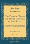 Image for The Poetical Works and Other Writings of John Keats, Vol. 1 of 4: Now First Brought Together Including Poems and Numerous Letters Not Before Published (Classic Reprint)