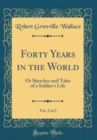 Image for Forty Years in the World, Vol. 2 of 3: Or Sketches and Tales of a Soldier&#39;s Life (Classic Reprint)