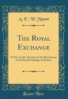 Image for The Royal Exchange: A Note on the Occasion of the Bicentenary of the Royal Exchange Assurance (Classic Reprint)