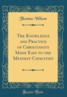 Image for The Knowledge and Practice of Christianity Made Easy to the Meanest Capacities (Classic Reprint)