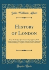 Image for History of London: From the Earliest Period to the Present Time; With Some Account of the Present State of Its Most Important Public Buildings; Compiled From the Best Authorities (Classic Reprint)