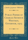 Image for Public Papers of Charles Seymour Whitman, Governor, 1915 (Classic Reprint)