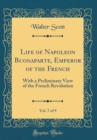 Image for Life of Napoleon Buonaparte, Emperor of the French, Vol. 7 of 9: With a Preliminary View of the French Revolution (Classic Reprint)