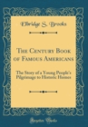 Image for The Century Book of Famous Americans: The Story of a Young People&#39;s Pilgrimage to Historic Homes (Classic Reprint)