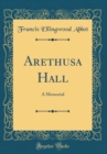 Image for Arethusa Hall: A Memorial (Classic Reprint)