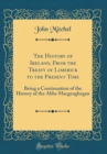Image for The History of Ireland, From the Treaty of Limerick to the Present Time: Being a Continuation of the History of the Abbe Macgeoghegan (Classic Reprint)