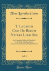 Image for T. Lucretii Cari De Rerum Natura Libri Sex, Vol. 1: Ad Exemplar Gilberti Wakefield, A. B. Cum Ejusdem Notis, Commentariis, Incibus, Fideliter Excusi (Classic Reprint)