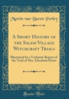 Image for A Short History of the Salem Village Witchcraft Trials: Illustrated by a Verbatim Report of the Trial of Mrs. Elizabeth Howe (Classic Reprint)
