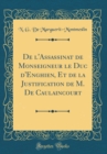 Image for De l&#39;Assassinat de Monseigneur le Duc d&#39;Enghien, Et de la Justification de M. De Caulaincourt (Classic Reprint)