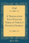 Image for A Translation Into English Verse of Virgil&#39;s Fourth Georgic (Classic Reprint)