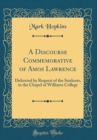 Image for A Discourse Commemorative of Amos Lawrence: Delivered by Request of the Students, in the Chapel of Williams College (Classic Reprint)