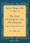 Image for Dr. John Fothergill and His Friends: Chapters in Eighteenth Century Life (Classic Reprint)