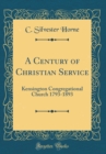 Image for A Century of Christian Service: Kensington Congregational Church 1793-1893 (Classic Reprint)