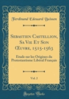 Image for Sebastien Castellion, Sa Vie Et Son ?uvre, 1515-1563, Vol. 2: Etude sur les Origines du Protestantisme Liberal Francais (Classic Reprint)