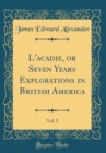 Image for L&#39;acadie, or Seven Years Explorations in British America, Vol. 2 (Classic Reprint)