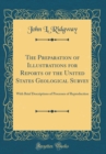 Image for The Preparation of Illustrations for Reports of the United States Geological Survey: With Brief Descriptions of Processes of Reproduction (Classic Reprint)