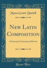 Image for New Latin Composition: A Systematic Grammatical Review (Classic Reprint)