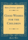 Image for Good Wishes for the Children (Classic Reprint)