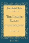 Image for The Leader Fallen: A Sermon Preached in the Rutgers-Street Church, New-York, on Sabbath Morning, April 11th, 1841 (Classic Reprint)
