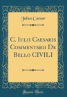 Image for C. Iulii Caesaris Commentarii De Bello CIVILI (Classic Reprint)