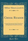 Image for Greek Reader: Consisting of Selections From Xenophon, Plato, Herodotus, and Thucydides; With Notes Adapted to the Revised and Enlarged Edition of Goodwin&#39;s Greek Grammar (Classic Reprint)