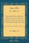 Image for Discourses Delivered on Taking Leave of the Old Church of the East Society in Salem, December 28, 1845: And the Dedication of Their New Church, January 1, 1846 (Classic Reprint)